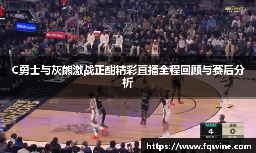 C勇士与灰熊激战正酣精彩直播全程回顾与赛后分析