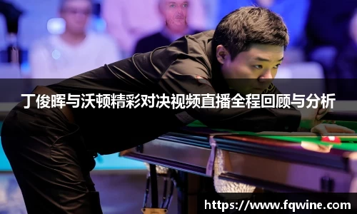 丁俊晖与沃顿精彩对决视频直播全程回顾与分析