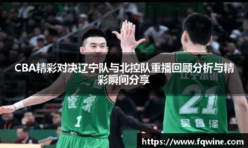 CBA精彩对决辽宁队与北控队重播回顾分析与精彩瞬间分享